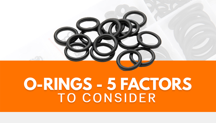 O-Rings - 5 Factors to Consider
